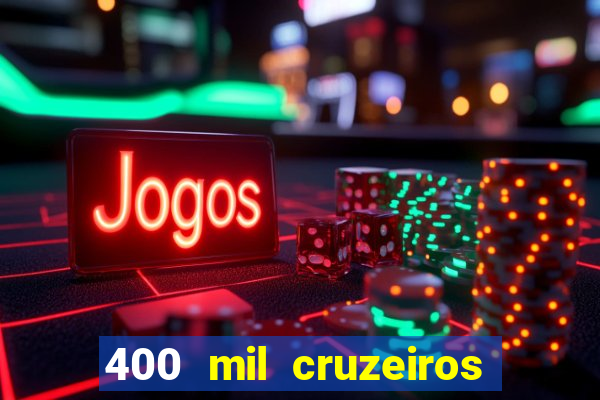 400 mil cruzeiros em reais